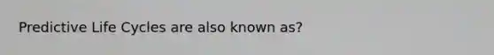Predictive Life Cycles are also known as?
