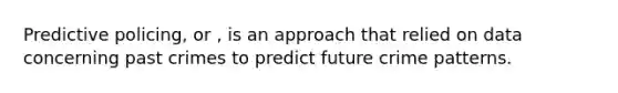 Predictive policing, or , is an approach that relied on data concerning past crimes to predict future crime patterns.