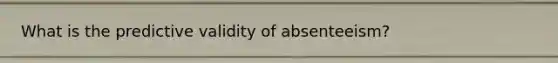 What is the predictive validity of absenteeism?