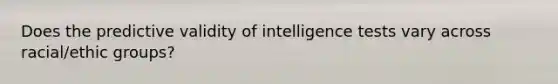 Does the predictive validity of intelligence tests vary across racial/ethic groups?