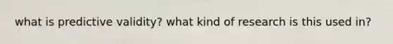 what is predictive validity? what kind of research is this used in?