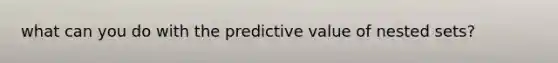 what can you do with the predictive value of nested sets?