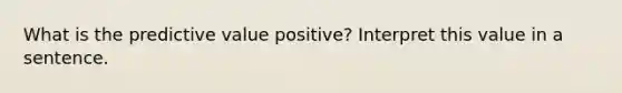 What is the predictive value positive? Interpret this value in a sentence.