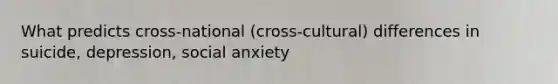 What predicts cross-national (cross-cultural) differences in suicide, depression, social anxiety