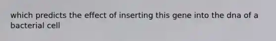 which predicts the effect of inserting this gene into the dna of a bacterial cell