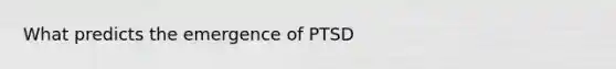 What predicts the emergence of PTSD