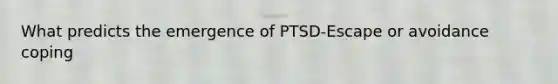 What predicts the emergence of PTSD-Escape or avoidance coping