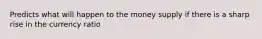 Predicts what will happen to the money supply if there is a sharp rise in the currency ratio