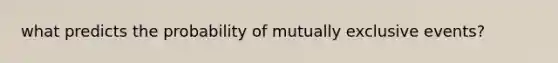 what predicts the probability of mutually exclusive events?