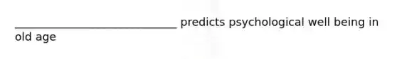 _____________________________ predicts psychological well being in old age