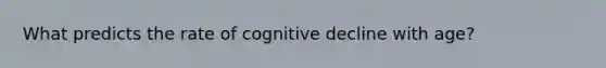 What predicts the rate of cognitive decline with age?