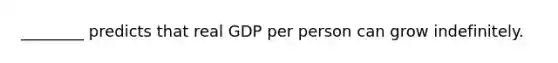 ________ predicts that real GDP per person can grow indefinitely.