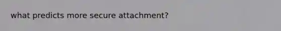 what predicts more secure attachment?