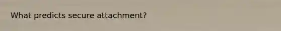 What predicts secure attachment?