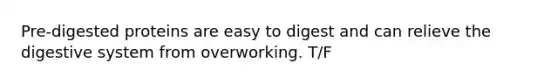 Pre-digested proteins are easy to digest and can relieve the digestive system from overworking. T/F