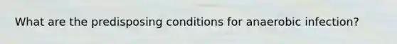 What are the predisposing conditions for anaerobic infection?