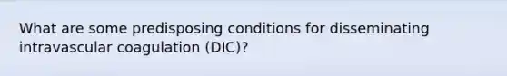 What are some predisposing conditions for disseminating intravascular coagulation (DIC)?