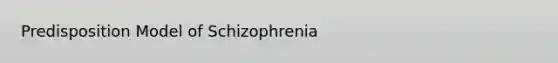 Predisposition Model of Schizophrenia