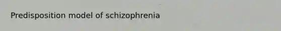 Predisposition model of schizophrenia