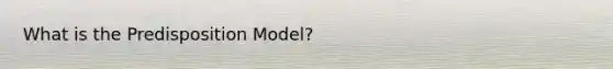 What is the Predisposition Model?