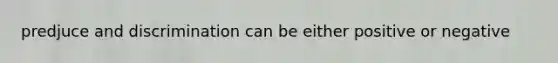 predjuce and discrimination can be either positive or negative