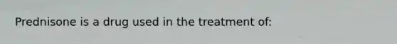 Prednisone is a drug used in the treatment of: