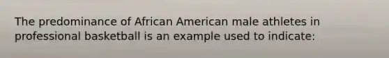 The predominance of African American male athletes in professional basketball is an example used to indicate: