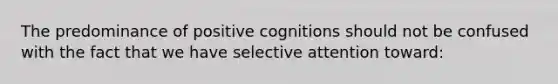 The predominance of positive cognitions should not be confused with the fact that we have selective attention toward: