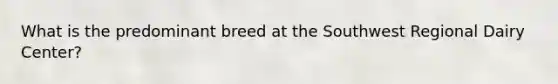 What is the predominant breed at the Southwest Regional Dairy Center?