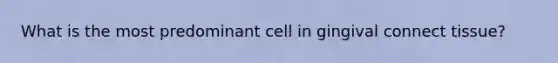 What is the most predominant cell in gingival connect tissue?