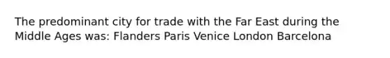 The predominant city for trade with the Far East during the Middle Ages was: Flanders Paris Venice London Barcelona