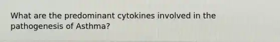 What are the predominant cytokines involved in the pathogenesis of Asthma?