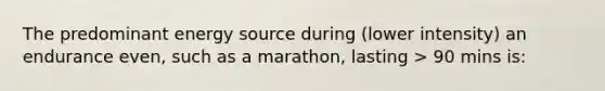 The predominant energy source during (lower intensity) an endurance even, such as a marathon, lasting > 90 mins is: