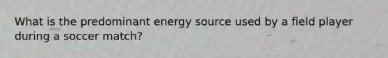 What is the predominant energy source used by a field player during a soccer match?