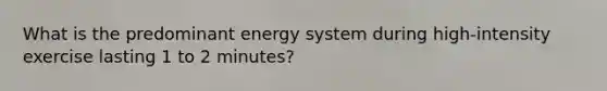 What is the predominant energy system during high-intensity exercise lasting 1 to 2 minutes?