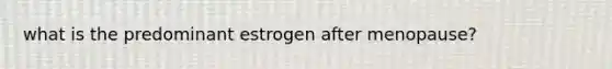 what is the predominant estrogen after menopause?