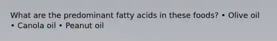 What are the predominant fatty acids in these foods? • Olive oil • Canola oil • Peanut oil