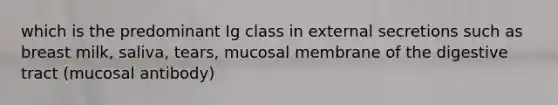 which is the predominant Ig class in external secretions such as breast milk, saliva, tears, mucosal membrane of the digestive tract (mucosal antibody)