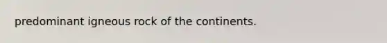 predominant igneous rock of the continents.