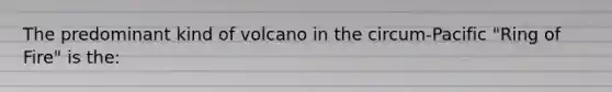 The predominant kind of volcano in the circum-Pacific "Ring of Fire" is the: