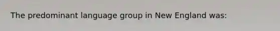 The predominant language group in New England was: