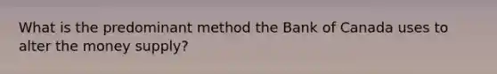 What is the predominant method the Bank of Canada uses to alter the money supply?