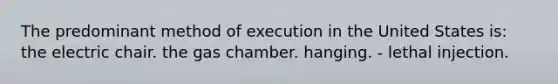 The predominant method of execution in the United States is: the electric chair. the gas chamber. hanging. - lethal injection.