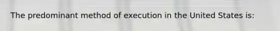 The predominant method of execution in the United States is: