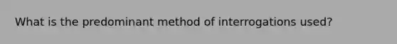 What is the predominant method of interrogations used?