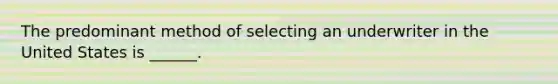 The predominant method of selecting an underwriter in the United States is ______.