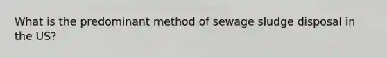 What is the predominant method of sewage sludge disposal in the US?