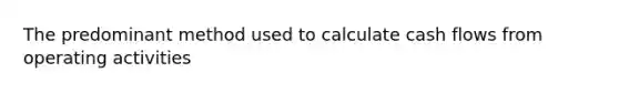 The predominant method used to calculate cash flows from operating activities