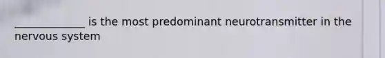 _____________ is the most predominant neurotransmitter in the nervous system