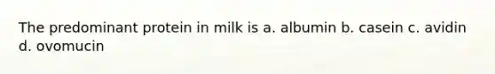 The predominant protein in milk is a. albumin b. casein c. avidin d. ovomucin